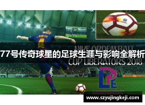 77号传奇球星的足球生涯与影响全解析
