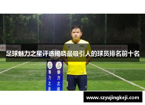 足球魅力之星评选揭晓最吸引人的球员排名前十名