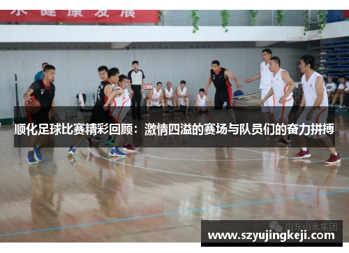 顺化足球比赛精彩回顾：激情四溢的赛场与队员们的奋力拼搏