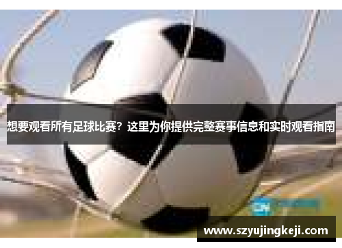 想要观看所有足球比赛？这里为你提供完整赛事信息和实时观看指南