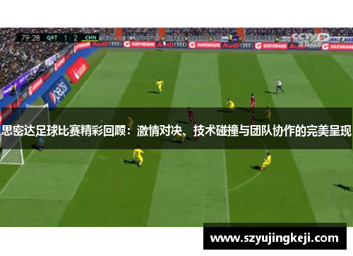 思密达足球比赛精彩回顾：激情对决、技术碰撞与团队协作的完美呈现