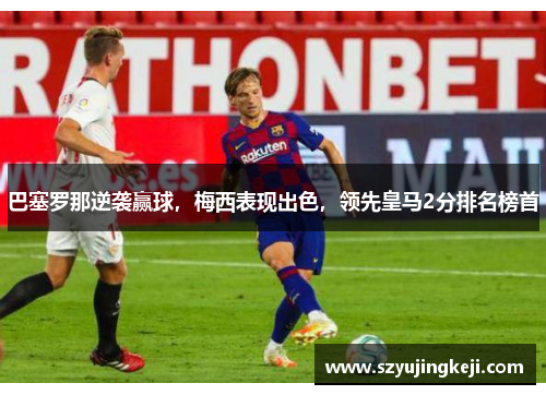 巴塞罗那逆袭赢球，梅西表现出色，领先皇马2分排名榜首